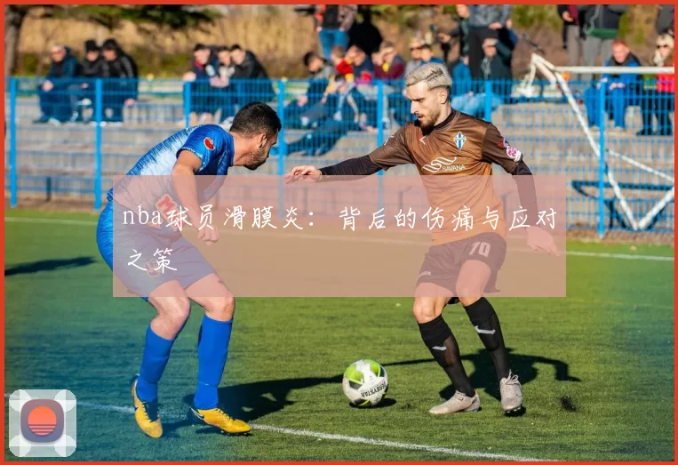 nba球员滑膜炎：背后的伤痛与应对之策