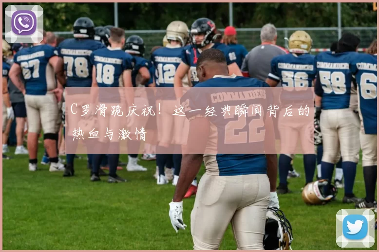 C罗滑跪庆祝！这一经典瞬间背后的热血与激情