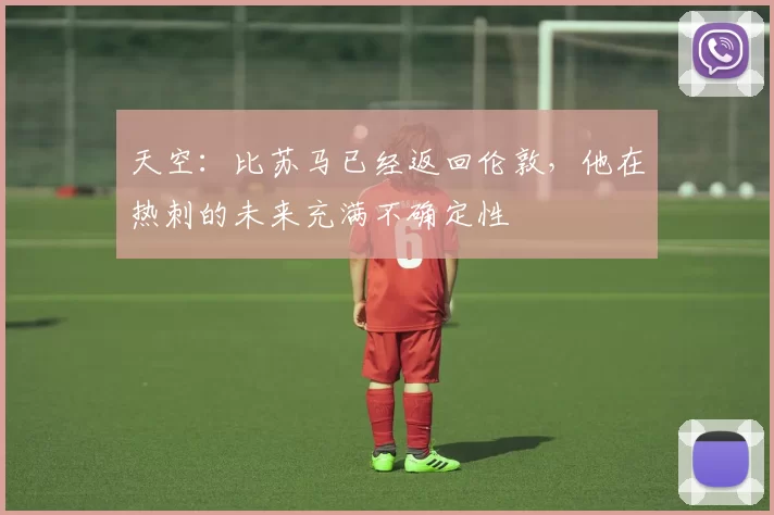 天空：比苏马已经返回伦敦，他在热刺的未来充满不确定性