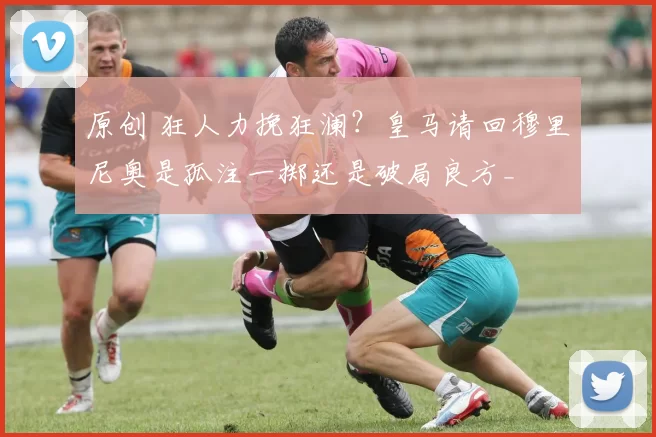 原创 狂人力挽狂澜？皇马请回穆里尼奥是孤注一掷还是破局良方_