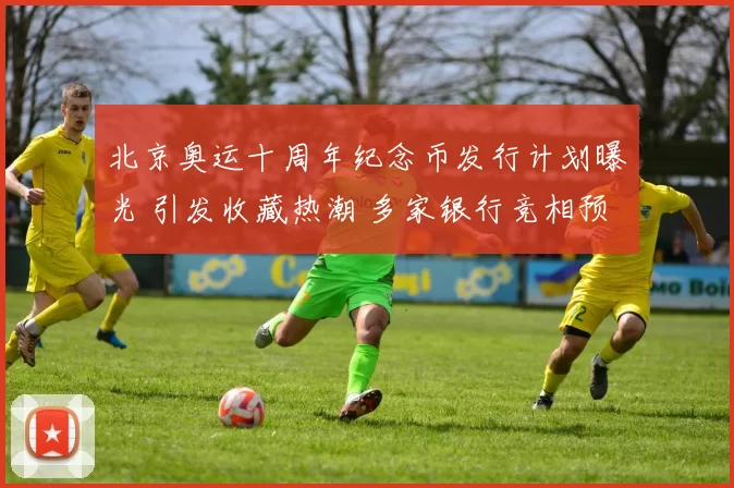 北京奥运十周年纪念币发行计划曝光 引发收藏热潮 多家银行竞相预约