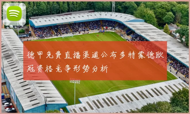 德甲免费直播渠道公布多特蒙德欧冠资格竞争形势分析