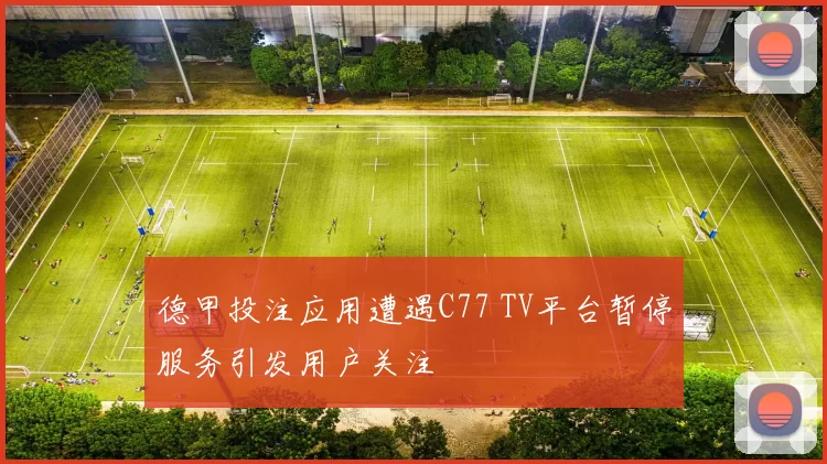 德甲投注应用遭遇C77 TV平台暂停服务引发用户关注