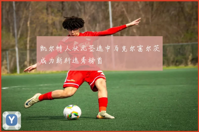 凯尔特人状元签选中马克尔富尔茨成为新科选秀榜首