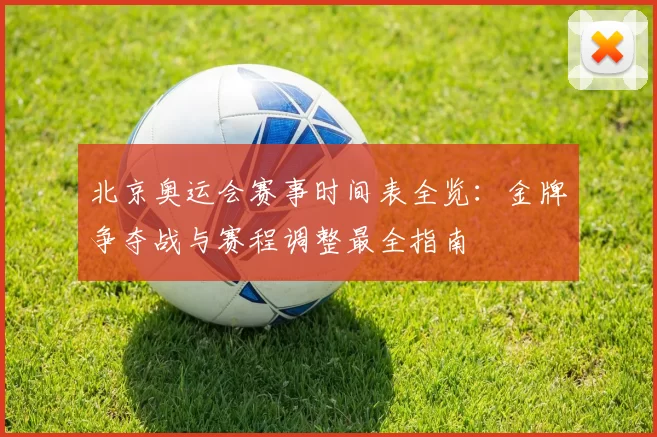 北京奥运会赛事时间表全览：金牌争夺战与赛程调整最全指南