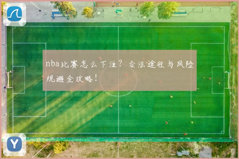 nba比赛怎么下注？合法途径与风险规避全攻略！
