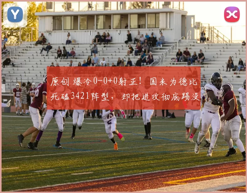 原创 爆冷0-0+0射正！国米为德比死磕3421阵型，却把进攻彻底踢没了！