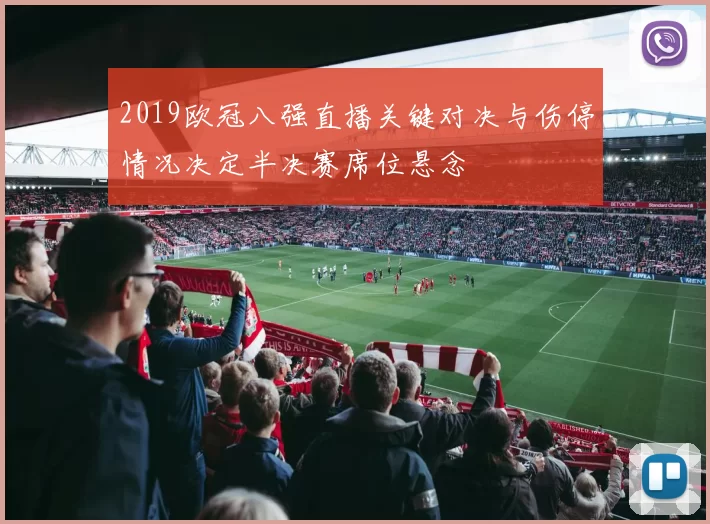 2019欧冠八强直播关键对决与伤停情况决定半决赛席位悬念