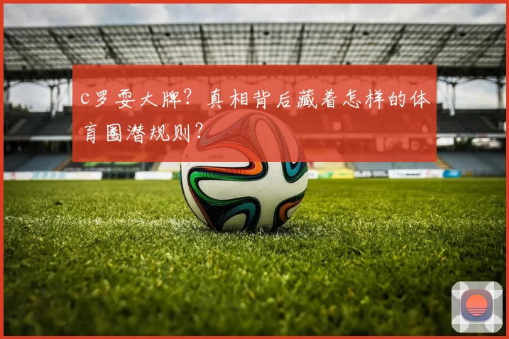 c罗耍大牌？真相背后藏着怎样的体育圈潜规则？