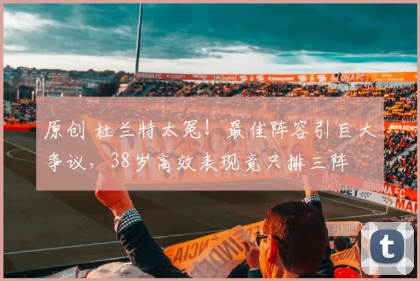 原创 杜兰特太冤！最佳阵容引巨大争议，38岁高效表现竟只排三阵