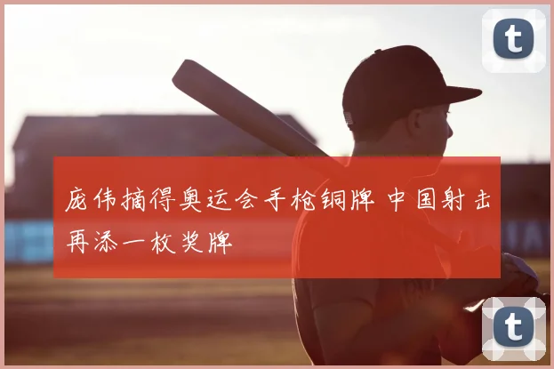庞伟摘得奥运会手枪铜牌 中国射击再添一枚奖牌