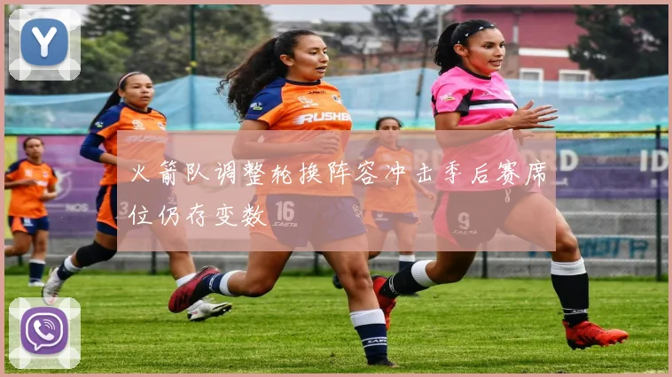 火箭队调整轮换阵容冲击季后赛席位仍存变数