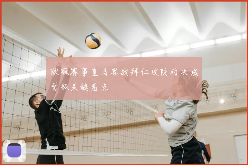 欧冠赛事皇马客战拜仁攻防对决成晋级关键看点