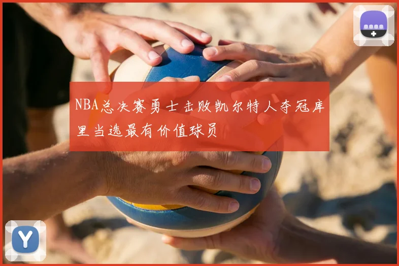 NBA总决赛勇士击败凯尔特人夺冠库里当选最有价值球员