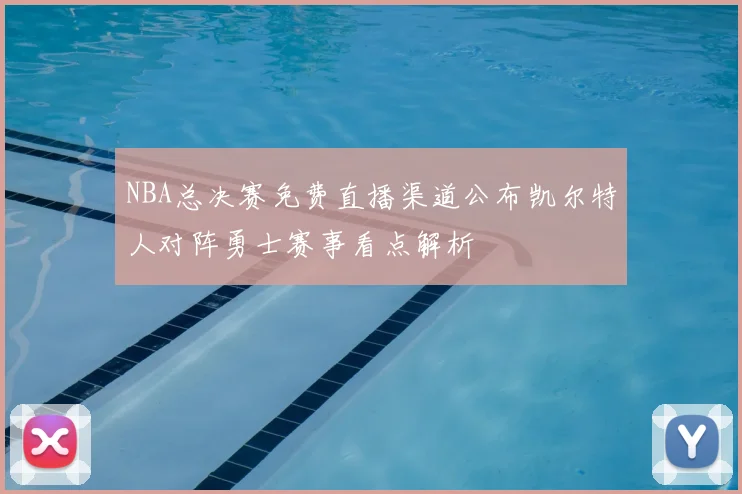 NBA总决赛免费直播渠道公布凯尔特人对阵勇士赛事看点解析