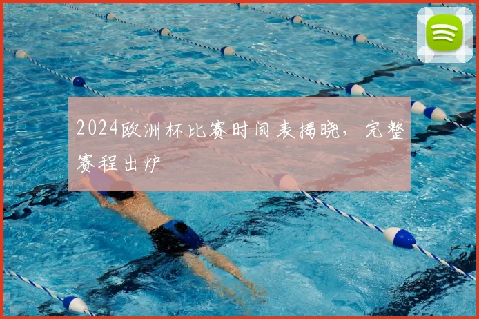 2024欧洲杯比赛时间表揭晓,完整赛程出炉