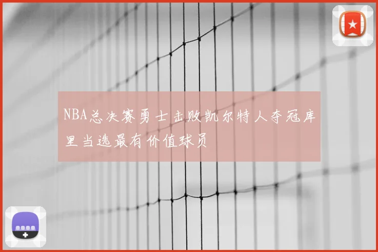 NBA总决赛勇士击败凯尔特人夺冠库里当选最有价值球员