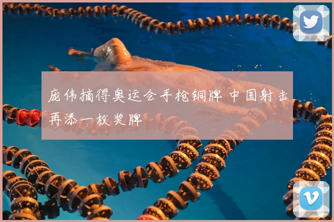 庞伟摘得奥运会手枪铜牌 中国射击再添一枚奖牌