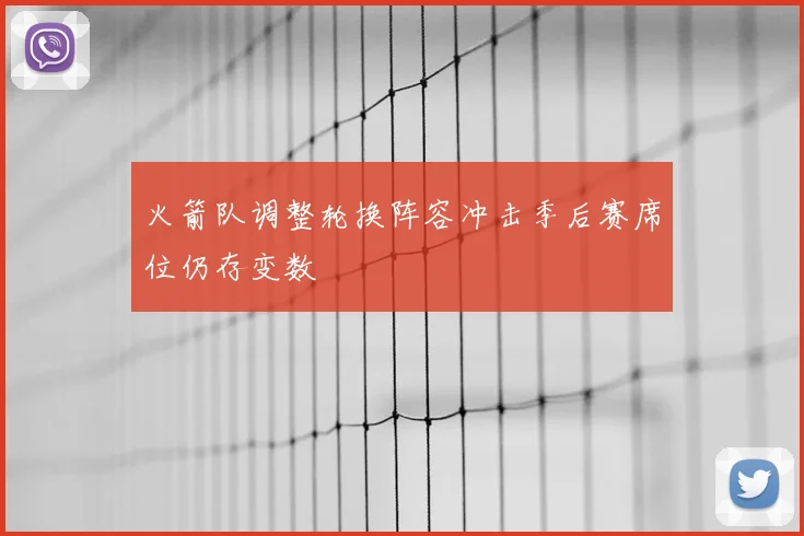 火箭队调整轮换阵容冲击季后赛席位仍存变数