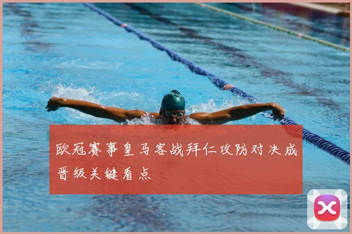 欧冠赛事皇马客战拜仁攻防对决成晋级关键看点